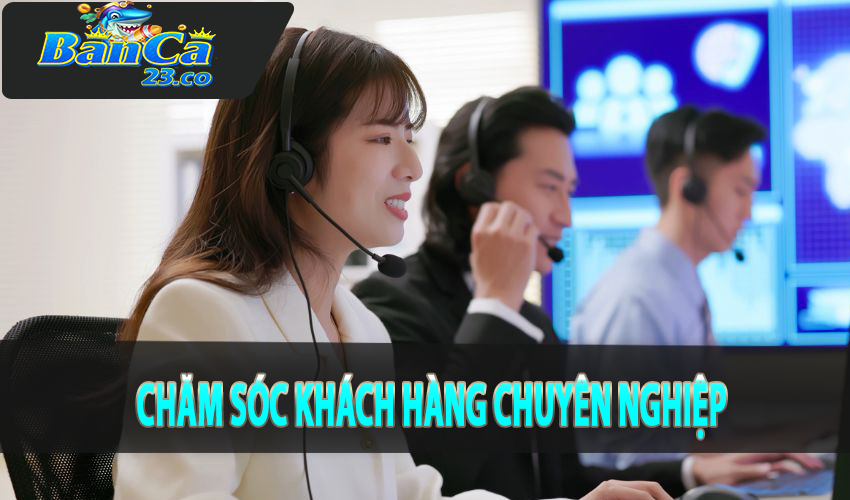 Chăm sóc khách hàng chuyên nghiệp