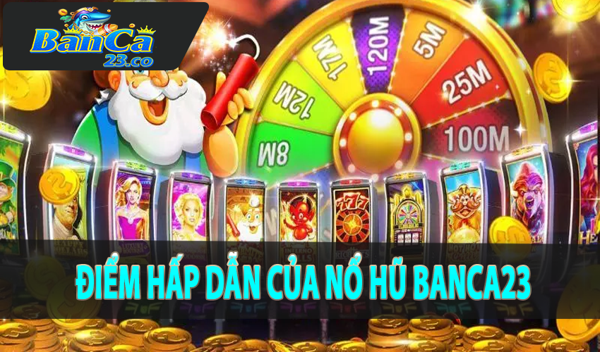 Điểm hấp dẫn của nổ hũ banca23