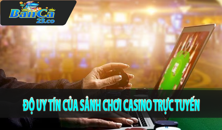 Độ uy tín của sảnh chơi casino trực tuyến