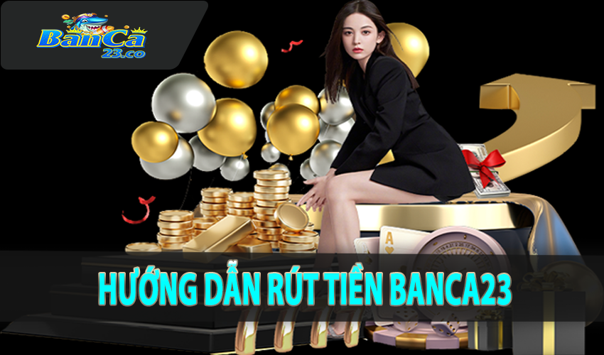 Hướng dẫn chi tiết cách rút tiền Banca23