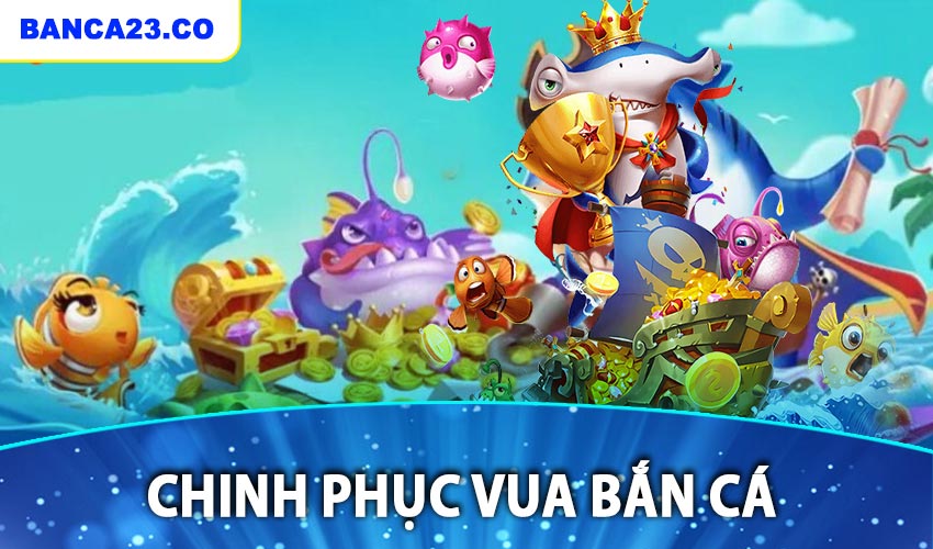 Chinh phục vua bắn cá 