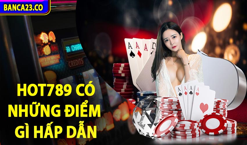 Hot789 có những ưu điểm gì hấp dẫn