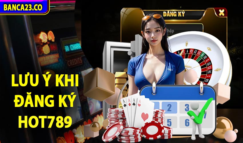 Những lưu ý quan trọng cần nhớ khi đăng ký hot789