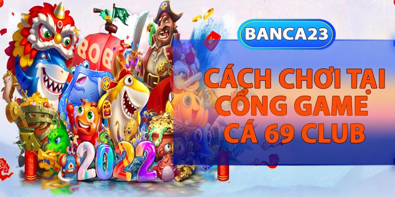 Cách chơi tại Cổng game Cá 69 Club