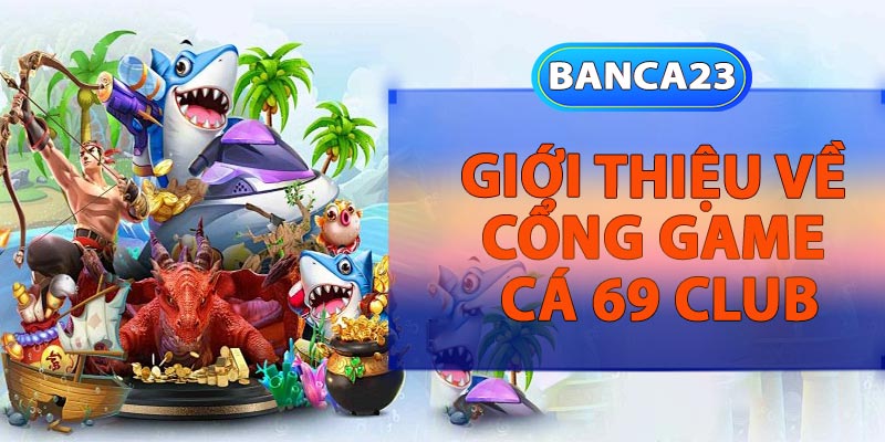 Giới thiệu về Cổng game Cá 69 Club