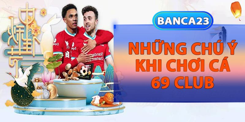 Những chú ý khi chơi cá 69 club