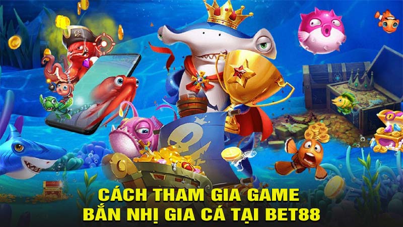 Cách tham gia game bắn nhị gia cá tại bet88