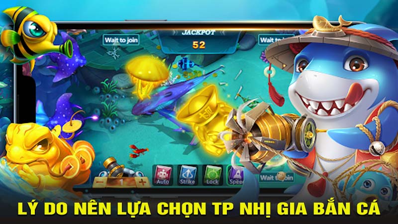 Lý do nên lựa chọn TP Nhị Gia bắn cá